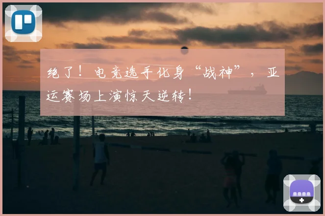 绝了！电竞选手化身“战神”，亚运赛场上演惊天逆转！