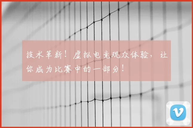 技术革新！虚拟电竞观众体验，让你成为比赛中的一部分！