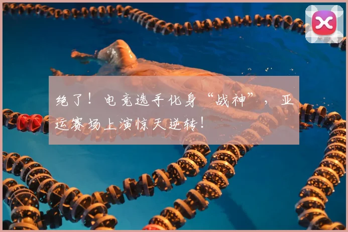 绝了！电竞选手化身“战神”，亚运赛场上演惊天逆转！