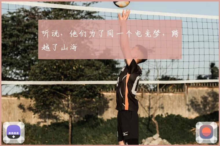 听说，他们为了同一个电竞梦，跨越了山海
