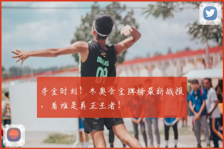 夺金时刻！冬奥会金牌榜最新战报，看谁是真正王者！