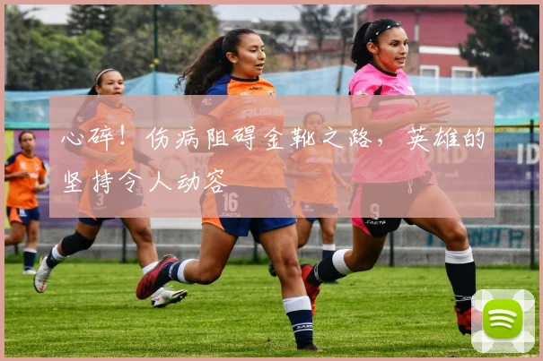 心碎！伤病阻碍金靴之路，英雄的坚持令人动容