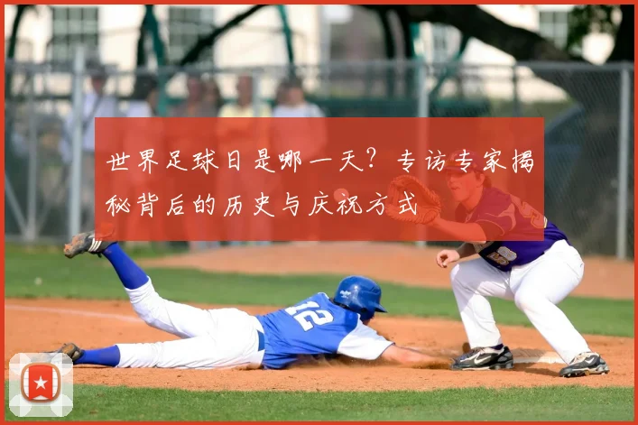 世界足球日是哪一天?专访专家揭秘背后的历史与庆祝方式