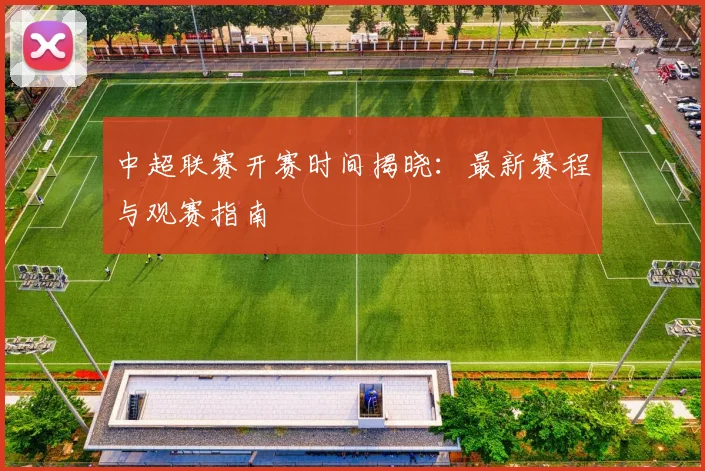 中超联赛开赛时间揭晓:最新赛程与观赛指南