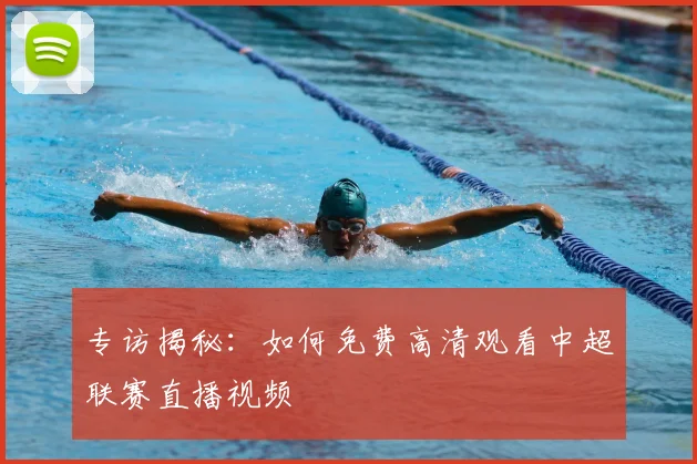 专访揭秘:如何免费高清观看中超联赛直播视频