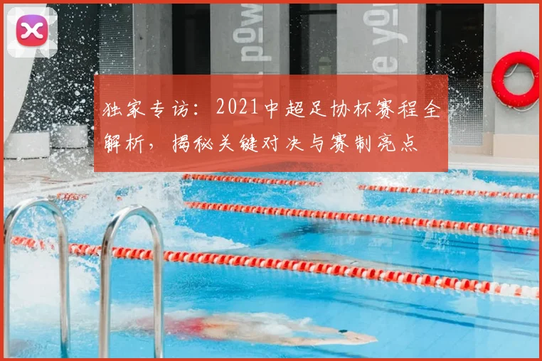 独家专访:2021中超足协杯赛程全解析,揭秘关键对决与赛制亮点