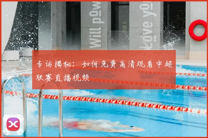 专访揭秘：如何免费高清观看中超联赛直播视频