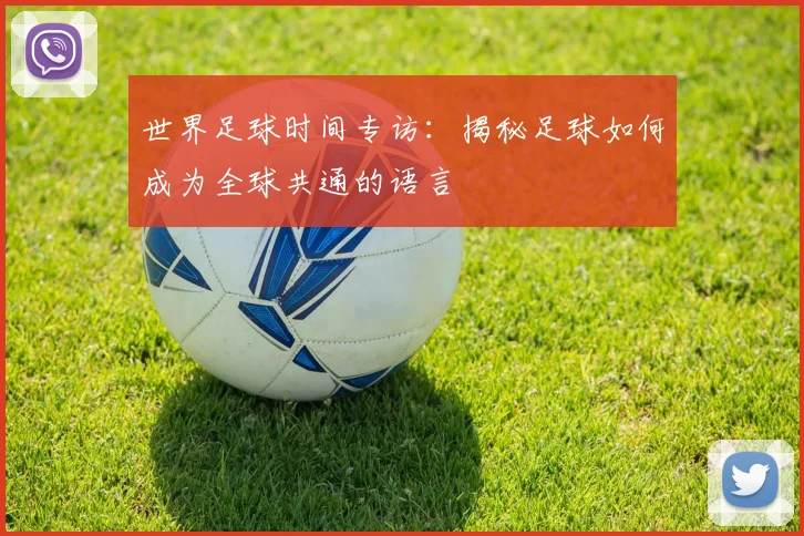 世界足球时间专访:揭秘足球如何成为全球共通的语言