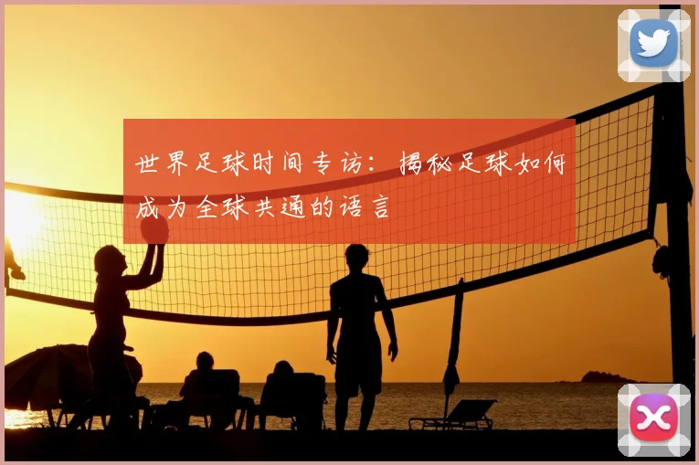 世界足球时间专访：揭秘足球如何成为全球共通的语言