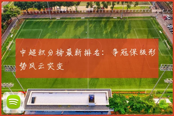 中超积分榜最新排名:争冠保级形势风云突变