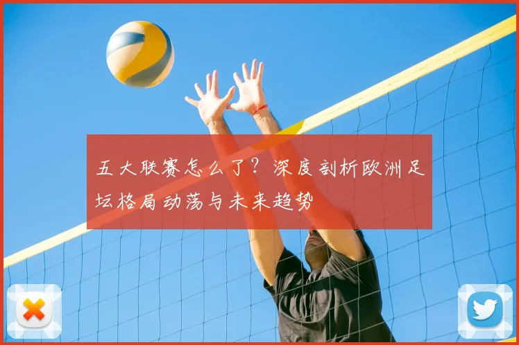 五大联赛怎么了?深度剖析欧洲足坛格局动荡与未来趋势