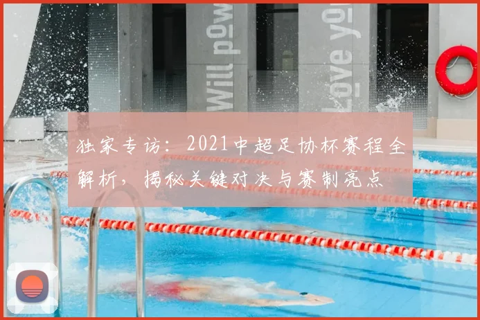 独家专访:2021中超足协杯赛程全解析,揭秘关键对决与赛制亮点