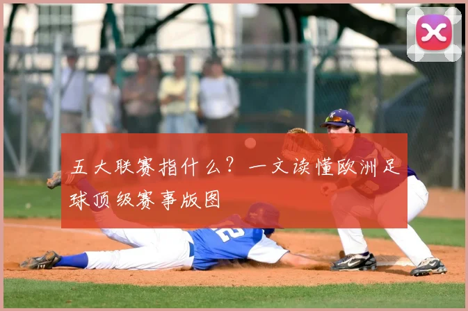 五大联赛指什么?一文读懂欧洲足球顶级赛事版图