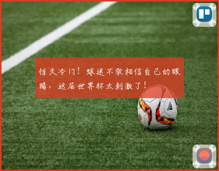 惊天冷门!球迷不敢相信自己的眼睛,这届世界杯太刺激了!