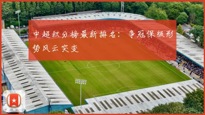中超积分榜最新排名:争冠保级形势风云突变