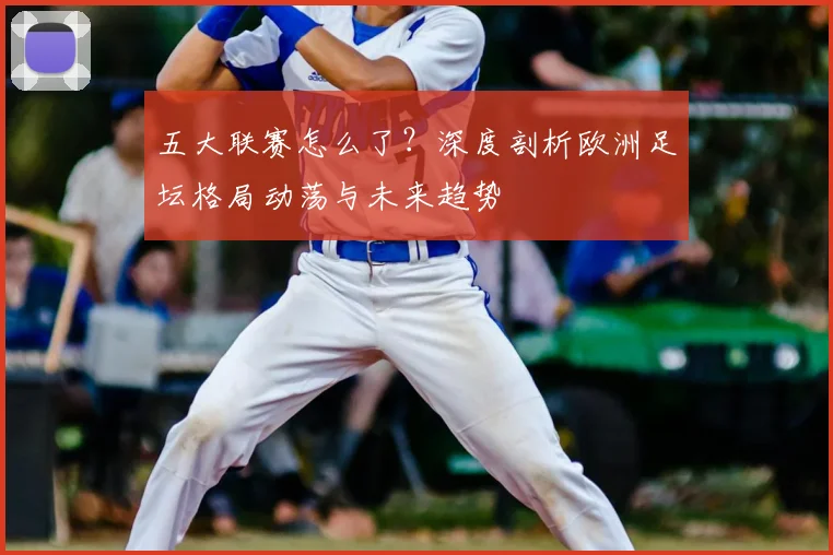五大联赛怎么了?深度剖析欧洲足坛格局动荡与未来趋势